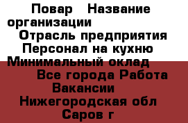 Повар › Название организации ­ Fusion Service › Отрасль предприятия ­ Персонал на кухню › Минимальный оклад ­ 18 000 - Все города Работа » Вакансии   . Нижегородская обл.,Саров г.